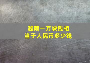 越南一万块钱相当于人民币多少钱