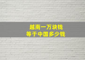 越南一万块钱等于中国多少钱