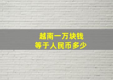 越南一万块钱等于人民币多少