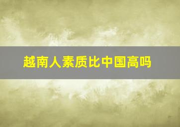 越南人素质比中国高吗