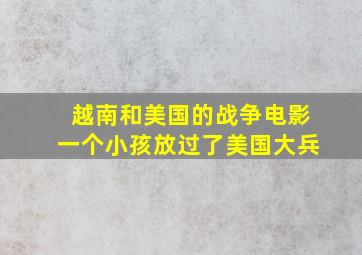 越南和美国的战争电影一个小孩放过了美国大兵