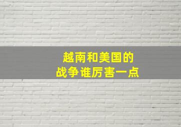 越南和美国的战争谁厉害一点