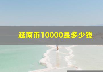 越南币10000是多少钱