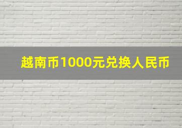 越南币1000元兑换人民币