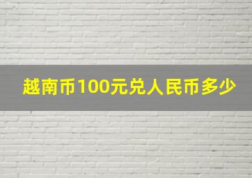 越南币100元兑人民币多少