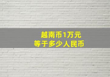 越南币1万元等于多少人民币