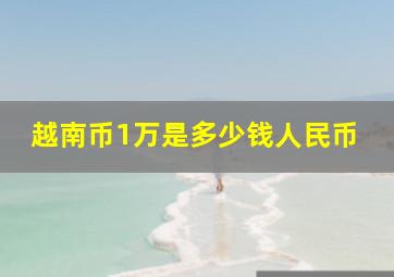 越南币1万是多少钱人民币