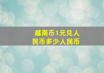 越南币1元兑人民币多少人民币