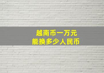 越南币一万元能换多少人民币