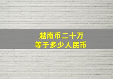 越南币二十万等于多少人民币