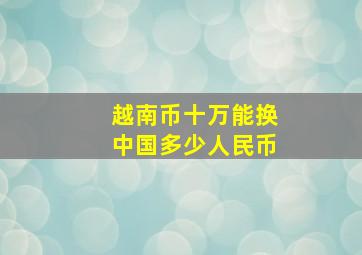 越南币十万能换中国多少人民币