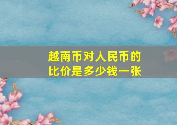 越南币对人民币的比价是多少钱一张