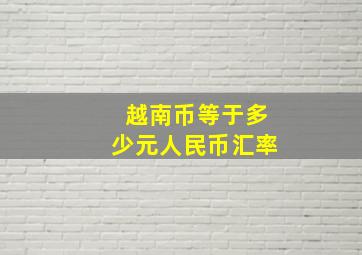 越南币等于多少元人民币汇率