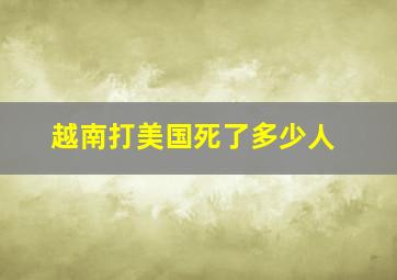 越南打美国死了多少人