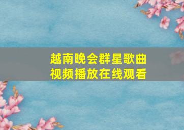 越南晚会群星歌曲视频播放在线观看