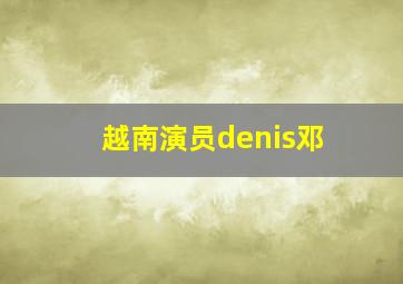 越南演员denis邓