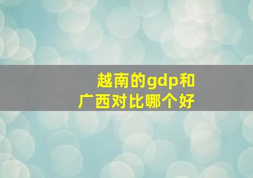 越南的gdp和广西对比哪个好