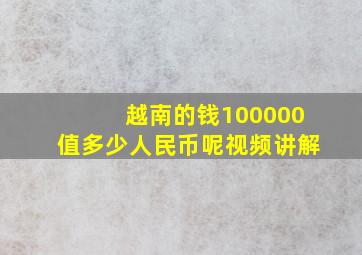 越南的钱100000值多少人民币呢视频讲解