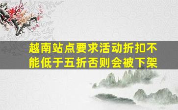 越南站点要求活动折扣不能低于五折否则会被下架