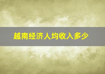 越南经济人均收入多少