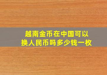 越南金币在中国可以换人民币吗多少钱一枚