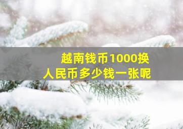 越南钱币1000换人民币多少钱一张呢