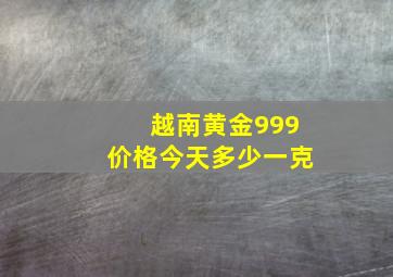 越南黄金999价格今天多少一克