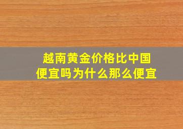 越南黄金价格比中国便宜吗为什么那么便宜