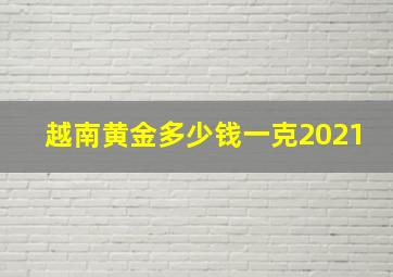 越南黄金多少钱一克2021