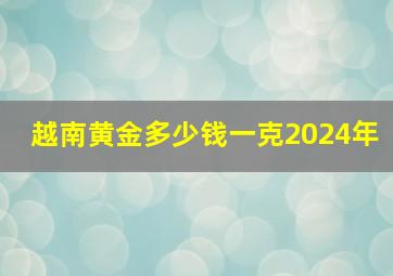 越南黄金多少钱一克2024年