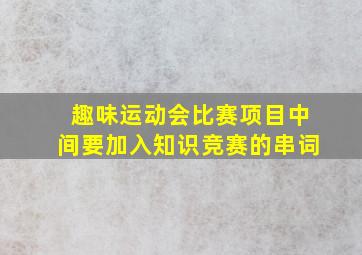 趣味运动会比赛项目中间要加入知识竞赛的串词