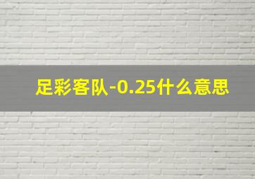 足彩客队-0.25什么意思