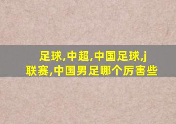 足球,中超,中国足球,j联赛,中国男足哪个厉害些