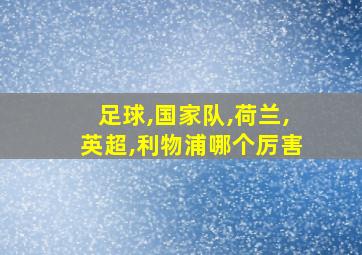 足球,国家队,荷兰,英超,利物浦哪个厉害