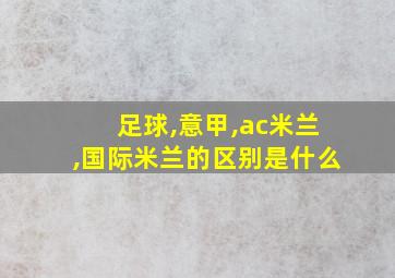 足球,意甲,ac米兰,国际米兰的区别是什么