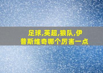 足球,英超,狼队,伊普斯维奇哪个厉害一点