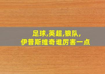 足球,英超,狼队,伊普斯维奇谁厉害一点