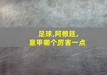 足球,阿根廷,意甲哪个厉害一点