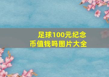 足球100元纪念币值钱吗图片大全