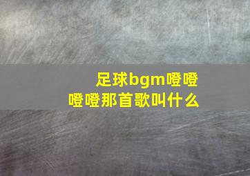 足球bgm噔噔噔噔那首歌叫什么