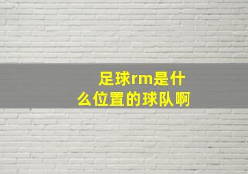 足球rm是什么位置的球队啊