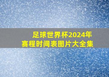 足球世界杯2024年赛程时间表图片大全集