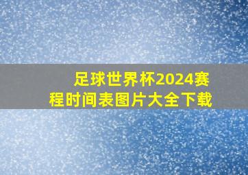 足球世界杯2024赛程时间表图片大全下载