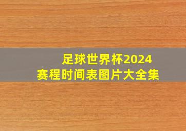 足球世界杯2024赛程时间表图片大全集