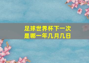 足球世界杯下一次是哪一年几月几日