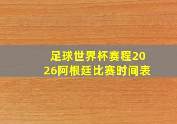 足球世界杯赛程2026阿根廷比赛时间表