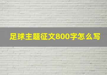 足球主题征文800字怎么写