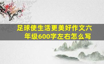 足球使生活更美好作文六年级600字左右怎么写