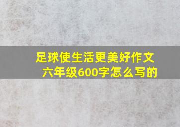 足球使生活更美好作文六年级600字怎么写的