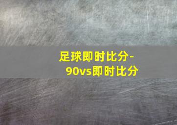 足球即时比分-90vs即时比分